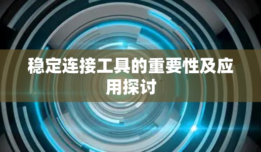 稳定连接工具的重要性及应用探讨