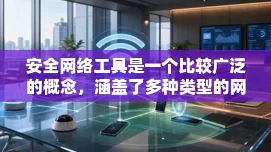 安全网络工具是一个比较广泛的概念，涵盖了多种类型的网络安全工具，用于保护网络安全、防止攻击、监控网络流量等。以下是一些常见的安全网络工具及其下载方式和使用场景