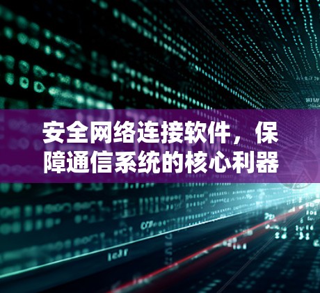 安全网络连接软件,保障通信系统的核心利器 安全网络连接软件,保障通信系统的核心利器