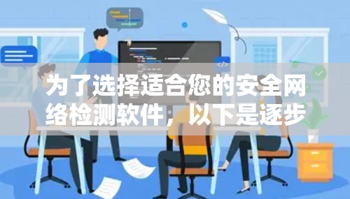 为了选择适合您的安全网络检测软件,以下是逐步的分析和建议