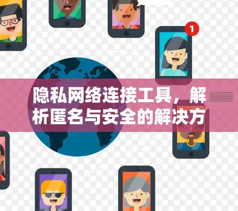隐私网络连接工具,解析匿名与安全的解决方案 隐私网络连接工具,解析匿名与安全的解决方案