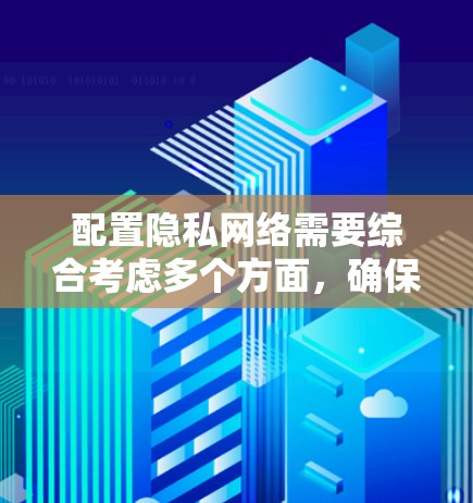 配置隐私网络需要综合考虑多个方面,确保个人信息安全。以下是分步骤的指南