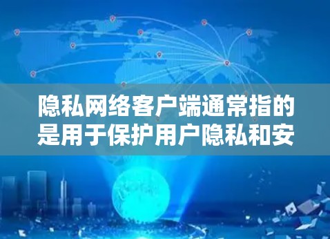 隐私网络客户端通常指的是用于保护用户隐私和安全的网络应用程序。这类客户端可以帮助用户在互联网上保持匿名,保护数据不被泄露,或者避免网络监控