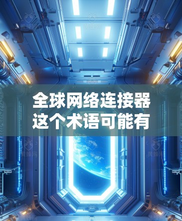 全球网络连接器这个术语可能有多种解释,具体取决于上下文。如果你指的是网络连接工具、全球网络数据或网络连接相关的软件,以下是一些可能的资源和工具供你参考