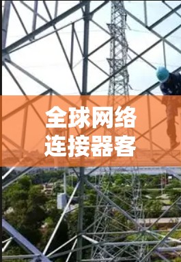 全球网络连接器客户端是一个综合性的网络解决方案，旨在连接和管理全球范围内的网络资源，确保高效、安全和可靠的通信。以下是对这一解决方案的详细分析和总结