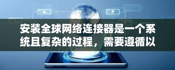 安装全球网络连接器是一个系统且复杂的过程,需要遵循以下步骤以确保网络连接的稳定和高效。以下是一份详细的安装指南 安装全球网络连接器是一个系统且复杂的过程,需要遵循以下步骤以确保网络连接的稳定和高效。以下是一份详细的安装指南
