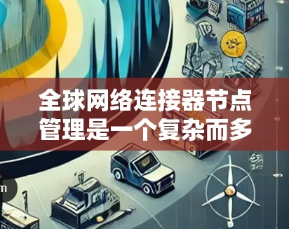 全球网络连接器节点管理是一个复杂而多层次的任务,涵盖了网络安全、可靠性、性能优化、跨时区协调、互联管理、法律合规、扩展性以及监控与日志管理等多个方面。以下是对这一管理任务的详细分步解释