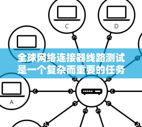全球网络连接器线路测试是一个复杂而重要的任务,涉及多个方面的考量。以下是对这一任务的分步骤解析
