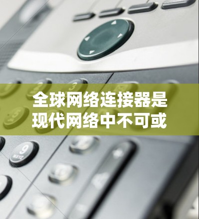 全球网络连接器是现代网络中不可或缺的一部分,用于连接不同的设备和网络,确保数据的高效传输。以下是一份详细的全球网络连接器使用指南,帮助您理解和正确使用这些连接器 全球网络连接器是现代网络中不可或缺的一部分,用于连接不同的设备和网络,确保数据的高效传输。以下是一份详细的全球网络连接器使用指南,帮助您理解和正确使用这些连接器