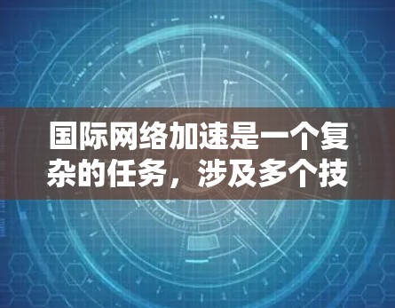 国际网络加速是一个复杂的任务，涉及多个技术和策略的综合应用。以下是一些常见的国际网络加速使用指南和建议，帮助您更好地优化和配置国际网络