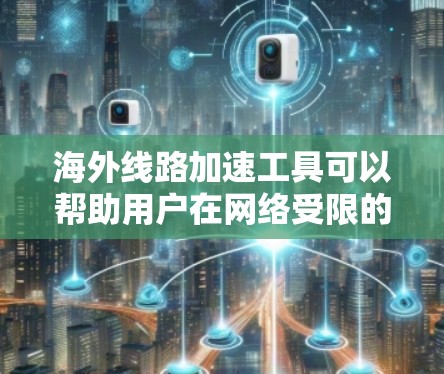 海外线路加速工具可以帮助用户在网络受限的地区访问互联网资源。以下是几种常见工具的介绍、优缺点和适用场景