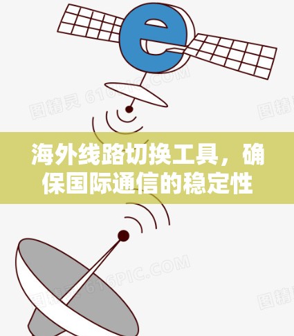 海外线路切换工具,确保国际通信的稳定性和灵活性