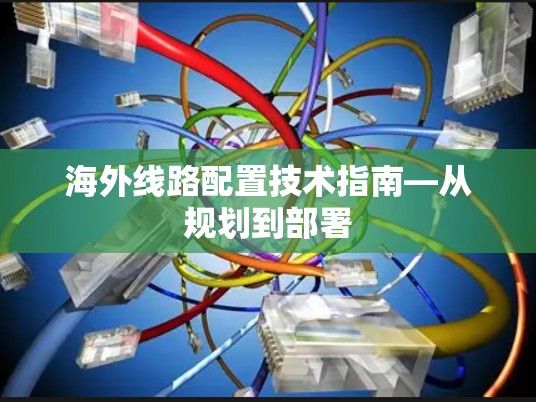 海外线路配置技术指南—从规划到部署