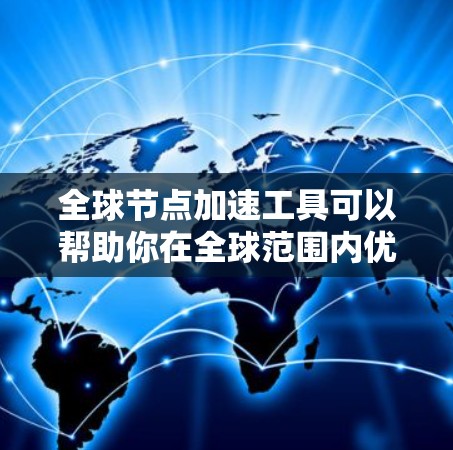 全球节点加速工具可以帮助你在全球范围内优化网络性能、减少延迟和提高数据传输速度。以下是一些常用的工具和技术，用于实现全球节点加速