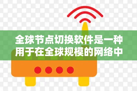 全球节点切换软件是一种用于在全球规模的网络中自动切换服务器或服务位置的工具，旨在优化性能、提高可用性并减少延迟。以下是对这一软件的详细分析