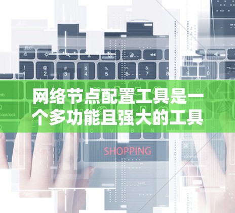 网络节点配置工具是一个多功能且强大的工具集,能够帮助用户高效地管理和配置网络中的各种节点。根据用户的具体需求和使用场景,以下是推荐的网络节点配置工具及其适用场景