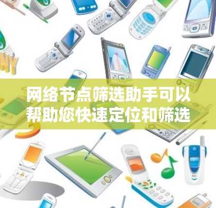 网络节点筛选助手可以帮助您快速定位和筛选网络中的关键节点，例如路由器、交换机、服务器等设备。以下是一些可能的方法和工具，可以帮助您进行网络节点筛选