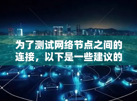 为了测试网络节点之间的连接,以下是一些建议的步骤和工具
