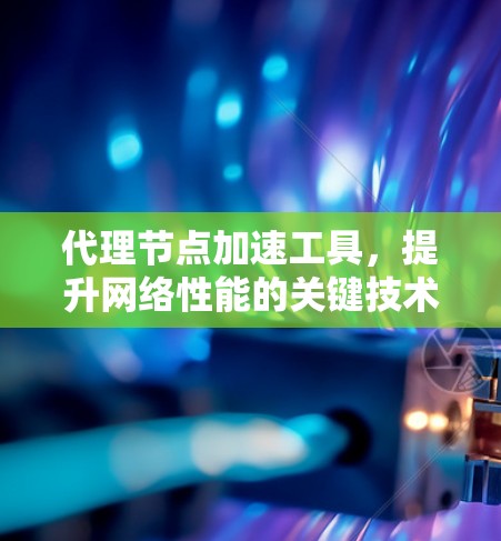 代理节点加速工具,提升网络性能的关键技术