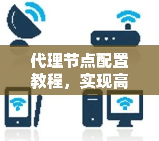 代理节点配置教程，实现高效网络管理