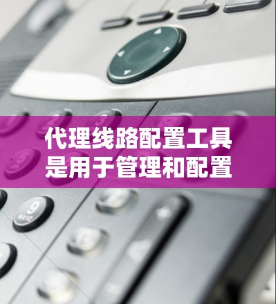 代理线路配置工具是用于管理和配置代理服务器或VPN线路的一系列工具。这些工具可以帮助你快速设置、监控和维护代理线路,适用于企业网络、远程访问、负载均衡等场景。以下是一些常用的代理线路配置工具和方法