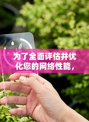 为了全面评估并优化您的网络性能,您可以按照以下步骤使用适合的网络测速工具