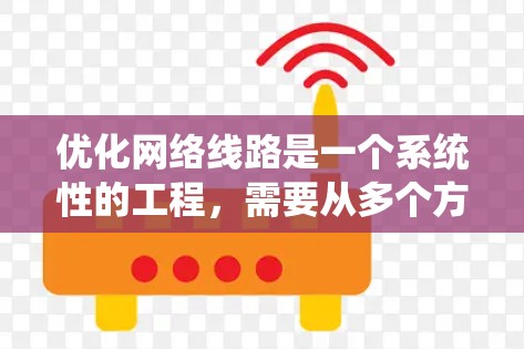 优化网络线路是一个系统性的工程，需要从多个方面进行全面检查和调整。以下是优化网络线路的分步指南，帮助您提升网络性能和稳定性