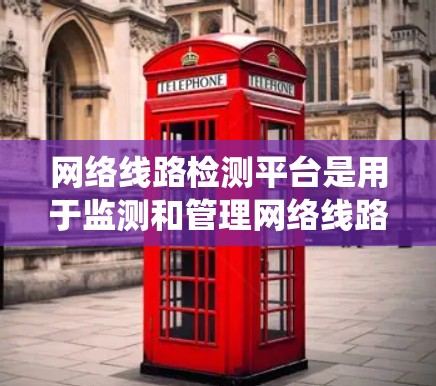 网络线路检测平台是用于监测和管理网络线路状态的综合性系统,能够帮助企业及时发现和解决网络问题。以下是对网络线路检测平台的详细分析和总结