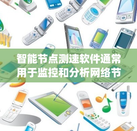 智能节点测速软件通常用于监控和分析网络节点之间的性能，包括带宽、延迟、packet loss等关键指标。这种软件可以帮助用户在分布式系统中优化网络性能，确保数据传输的高效性和可靠性