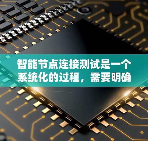 智能节点连接测试是一个系统化的过程，需要明确目标、准备环境、选择工具，并按照计划逐步执行。以下是对这一过程的详细分步说明