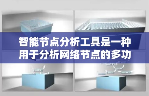 智能节点分析工具是一种用于分析网络节点的多功能工具,能够从结构、属性和行为等多个维度提供深入洞察。以下是对智能节点分析工具的详细总结