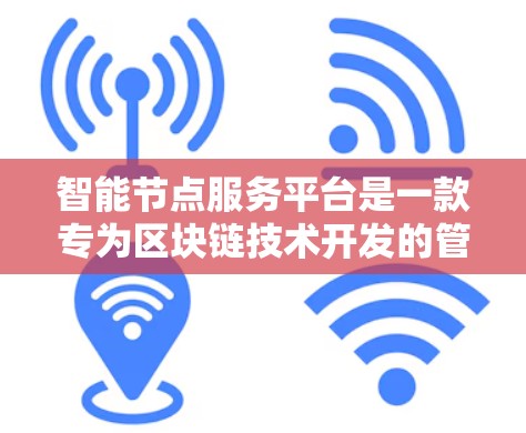 智能节点服务平台是一款专为区块链技术开发的管理工具,旨在帮助用户高效地管理和维护区块链节点。以下是对该平台的详细分析和总结