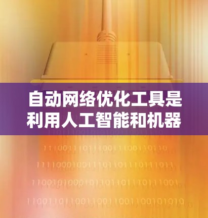 自动网络优化工具是利用人工智能和机器学习技术来监控和分析网络流量,自动调整网络配置,以提高网络性能。以下是对这些工具的详细分析和总结