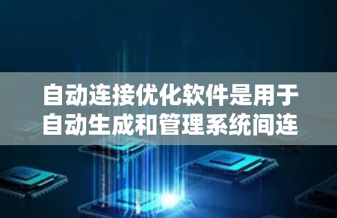 自动连接优化软件是用于自动生成和管理系统间连接的工具,旨在减少手动配置,优化连接性能。以下是对这一软件的详细分析