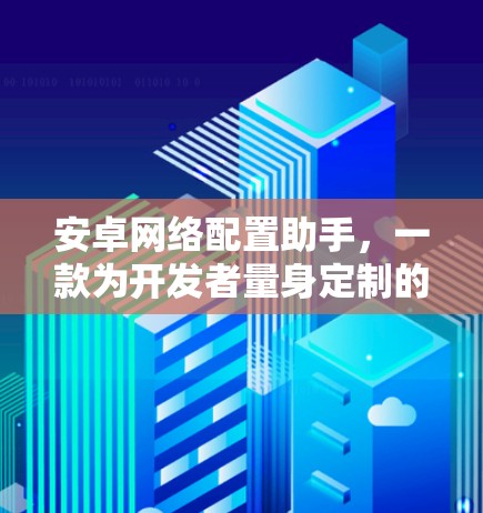 安卓网络配置助手,一款为开发者量身定制的神器