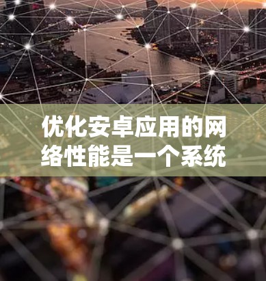优化安卓应用的网络性能是一个系统性的过程，涉及多个方面的考量和实现。以下是一个结构化的步骤指南，帮助您逐步实现网络性能优化