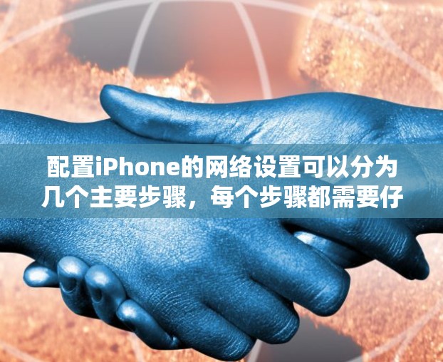 配置iPhone的网络设置可以分为几个主要步骤，每个步骤都需要仔细执行以确保网络功能正常工作。以下是详细的步骤指南