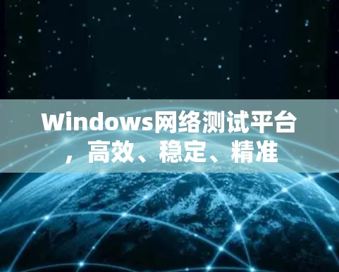 Windows网络测试平台，高效、稳定、精准