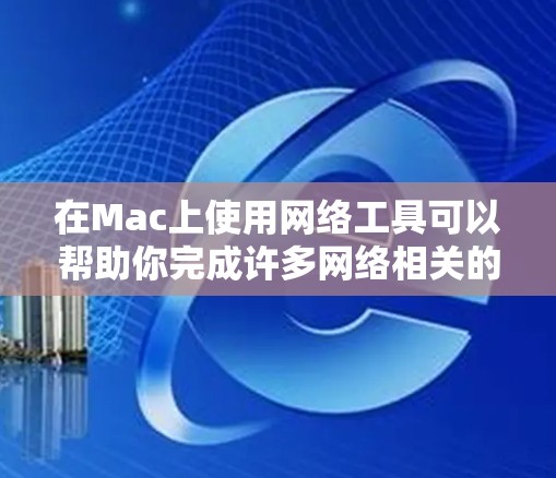 在Mac上使用网络工具可以帮助你完成许多网络相关的任务，如共享文件、远程控制、网络分析等。以下是一些常用的Mac网络工具及其下载方式