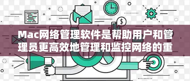 Mac网络管理软件是帮助用户和管理员更高效地管理和监控网络的重要工具。以下是一些常用的Mac网络管理软件及其功能和适用场景的总结