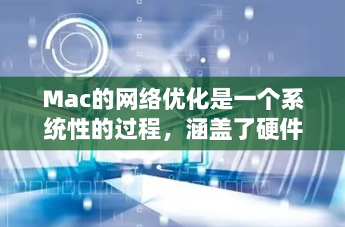 Mac的网络优化是一个系统性的过程，涵盖了硬件、设置、配置等多个方面。以下是分步骤的优化指南