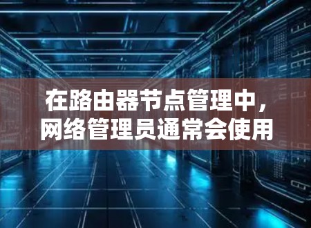 在路由器节点管理中,网络管理员通常会使用一系列工具来监控、配置和管理路由器设备。以下是一些常用的路由器节点管理工具,特别是在涉及Cisco路由器时