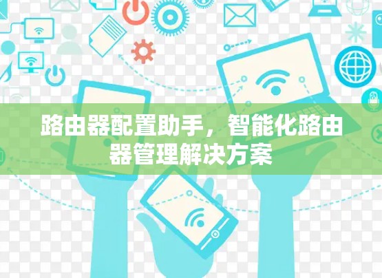 路由器配置助手,智能化路由器管理解决方案