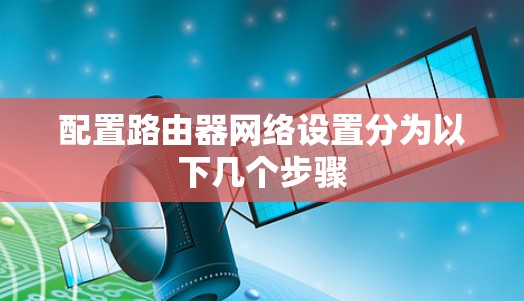 配置路由器网络设置分为以下几个步骤