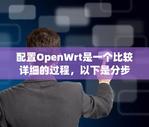 配置OpenWrt是一个比较详细的过程,以下是分步骤的指南,帮助你顺利完成配置