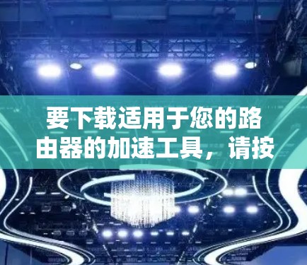 要下载适用于您的路由器的加速工具,请按照以下步骤操作 要下载适用于您的路由器的加速工具,请按照以下步骤操作