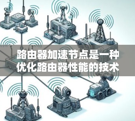 路由器加速节点是一种优化路由器性能的技术,通过在路由器上部署虚拟节点来提高数据转发效率,特别适用于高负载或复杂网络环境。以下是对路由器加速节点的详细分析