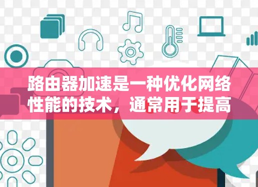 路由器加速是一种优化网络性能的技术,通常用于提高路由器的路由处理能力,减少网络延迟,提升数据传输效率。以下是路由器加速的主要方法和步骤