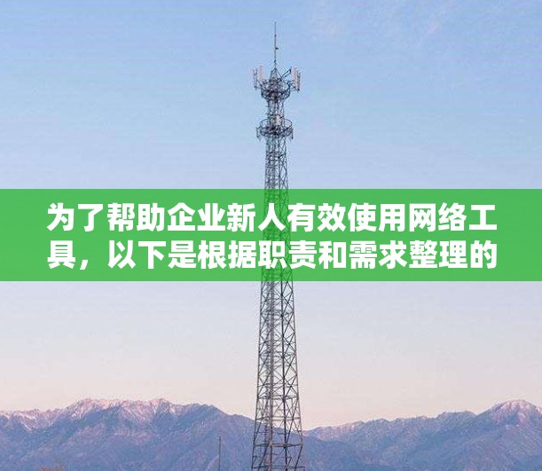 为了帮助企业新人有效使用网络工具,以下是根据职责和需求整理的企业网络工具推荐和使用指南