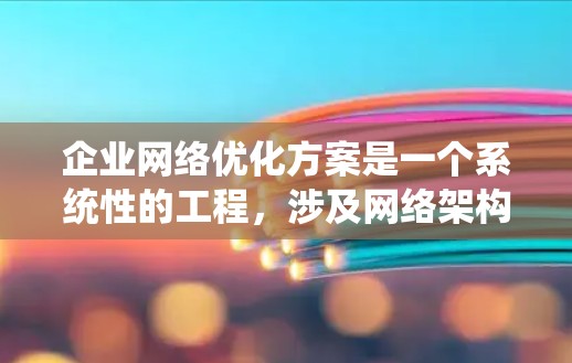企业网络优化方案是一个系统性的工程,涉及网络架构、安全性、带宽管理、延迟优化、容灾备份等多个方面。以下是一个全面的企业网络优化方案,供参考